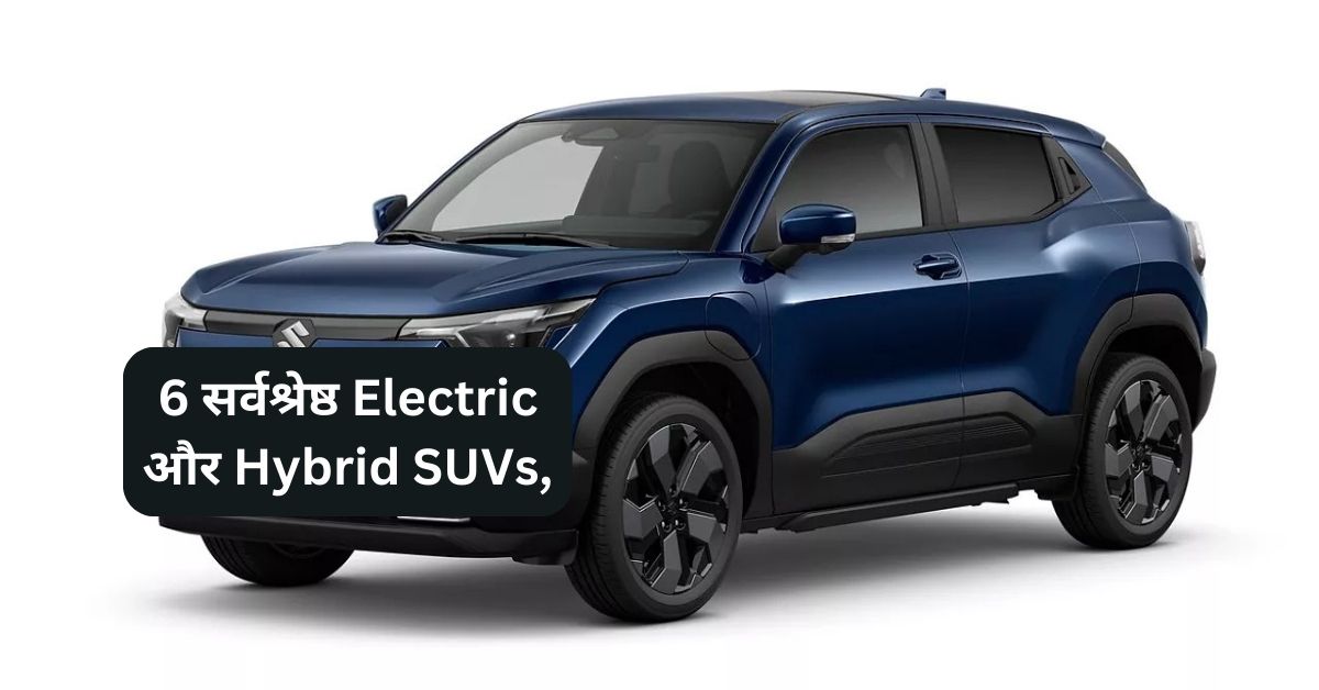 6 सर्वश्रेष्ठ Electric और Hybrid SUVs,